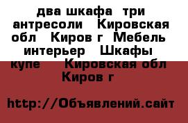 два шкафа, три антресоли - Кировская обл., Киров г. Мебель, интерьер » Шкафы, купе   . Кировская обл.,Киров г.